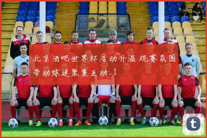 北京酒吧世界杯活动升温 观赛氛围带动球迷聚集互动_1