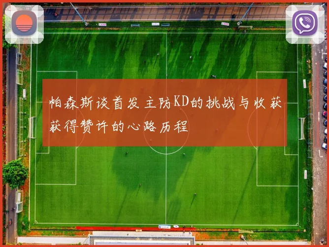 帕森斯谈首发主防KD的挑战与收获获得赞许的心路历程